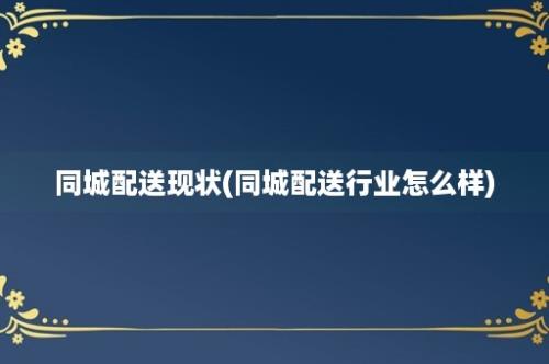 同城配送现状(同城配送行业怎么样)