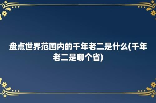 盘点世界范围内的千年老二是什么(千年老二是哪个省)