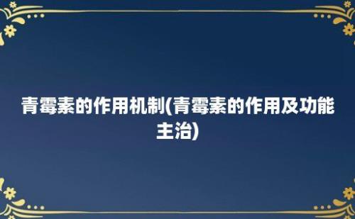 青霉素的作用机制(青霉素的作用及功能主治)