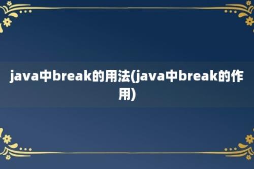 java中break的用法(java中break的作用)