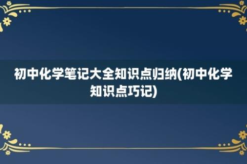 初中化学笔记大全知识点归纳(初中化学知识点巧记)