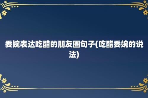 委婉表达吃醋的朋友圈句子(吃醋委婉的说法)