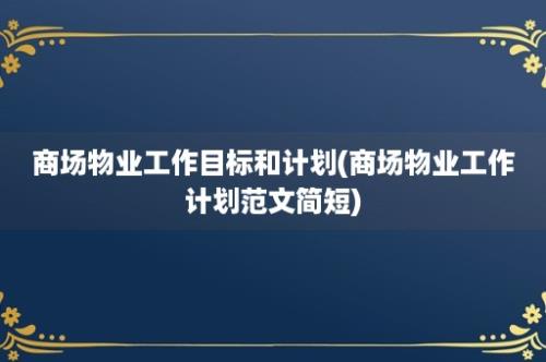 商场物业工作目标和计划(商场物业工作计划范文简短)