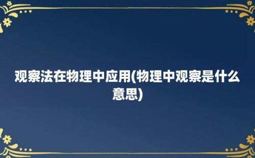 观察法在物理中应用(物理中观察是什么意思)