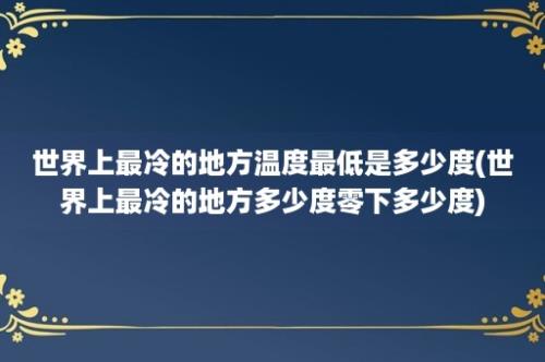 世界上最冷的地方温度最低是多少度(世界上最冷的地方多少度零下多少度)