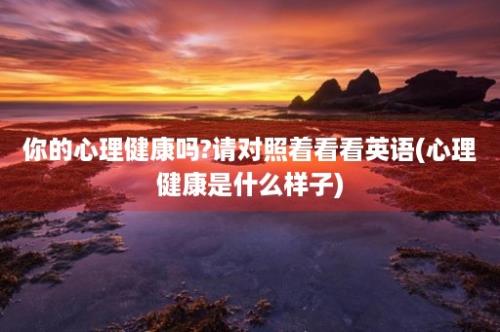 你的心理健康吗?请对照着看看英语(心理健康是什么样子)