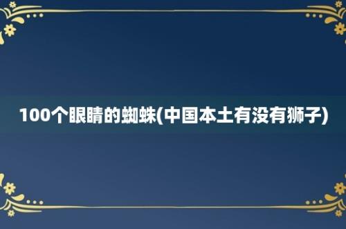 100个眼睛的蜘蛛(中国本土有没有狮子)