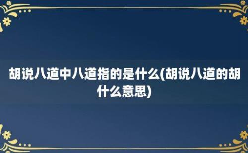 胡说八道中八道指的是什么(胡说八道的胡什么意思)