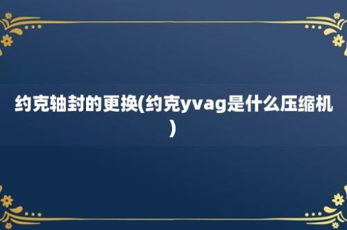 约克轴封的更换(约克yvag是什么压缩机)