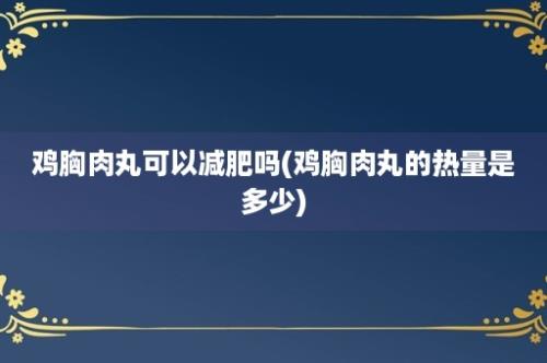 鸡胸肉丸可以减肥吗(鸡胸肉丸的热量是多少)