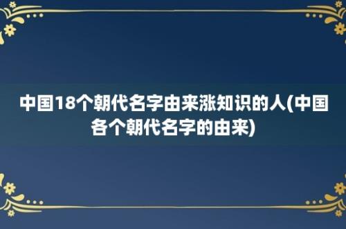 中国18个朝代名字由来涨知识的人(中国各个朝代名字的由来)