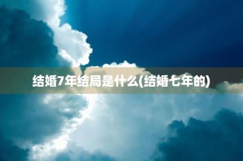 结婚7年结局是什么(结婚七年的)