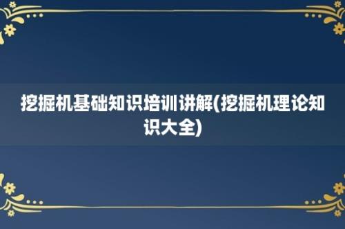 挖掘机基础知识培训讲解(挖掘机理论知识大全)