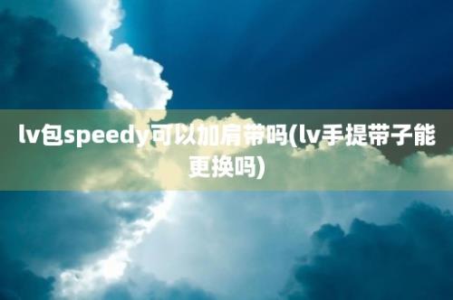 lv包speedy可以加肩带吗(lv手提带子能更换吗)