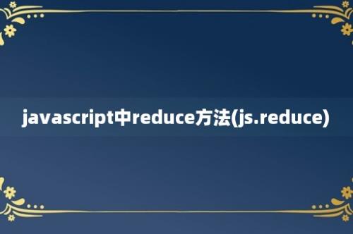 javascript中reduce方法(js.reduce)