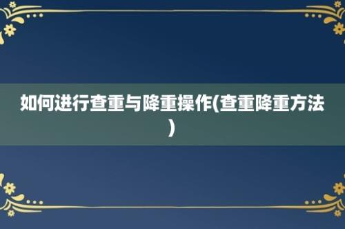 如何进行查重与降重操作(查重降重方法)