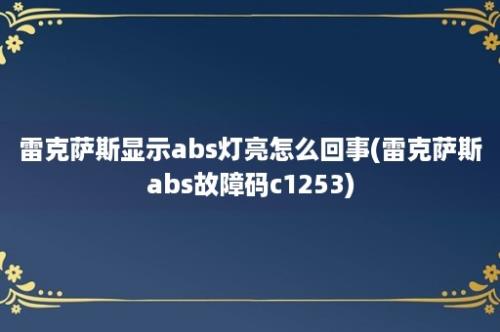 雷克萨斯显示abs灯亮怎么回事(雷克萨斯abs故障码c1253)