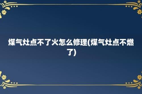 煤气灶点不了火怎么修理(煤气灶点不燃了)