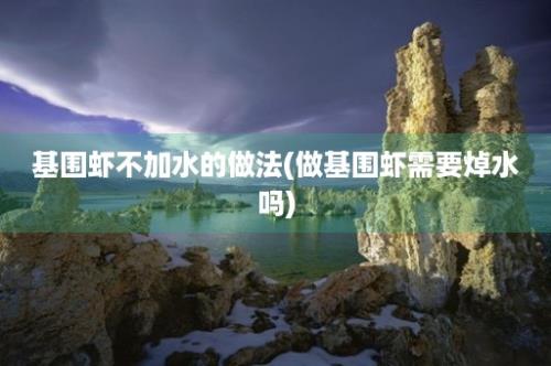 基围虾不加水的做法(做基围虾需要焯水吗)