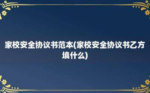 家校安全协议书范本(家校安全协议书乙方填什么)