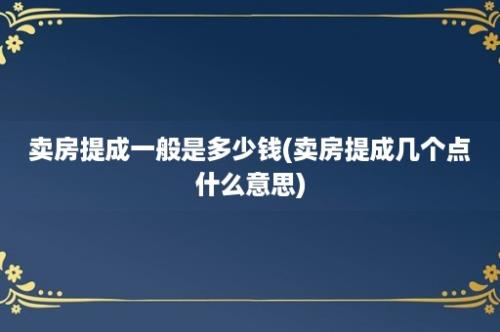 卖房提成一般是多少钱(卖房提成几个点什么意思)