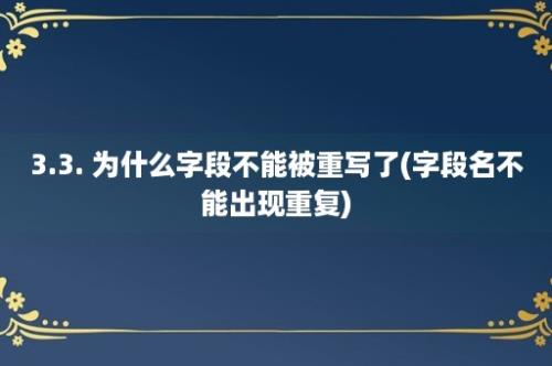 3.3. 为什么字段不能被重写了(字段名不能出现重复)