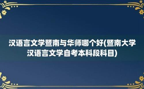 汉语言文学暨南与华师哪个好(暨南大学汉语言文学自考本科段科目)