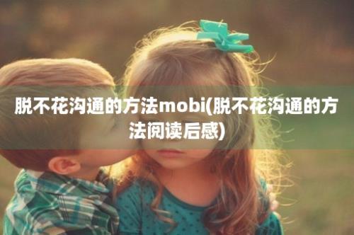 脱不花沟通的方法mobi(脱不花沟通的方法阅读后感)