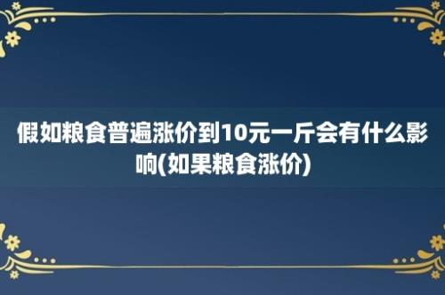 假如粮食普遍涨价到10元一斤会有什么影响(如果粮食涨价)