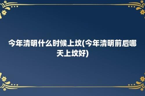 今年清明什么时候上坟(今年清明前后哪天上坟好)