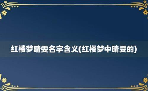 红楼梦晴雯名字含义(红楼梦中晴雯的)