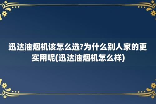 迅达油烟机该怎么选?为什么别人家的更实用呢(迅达油烟机怎么样)