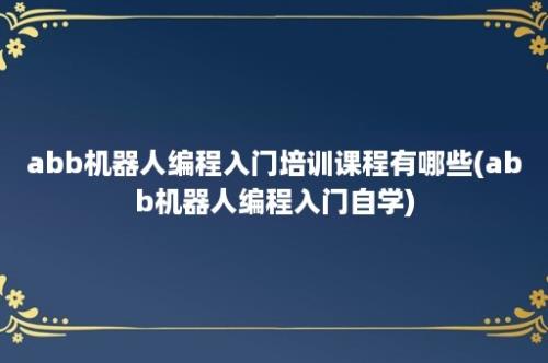 abb机器人编程入门培训课程有哪些(abb机器人编程入门自学)