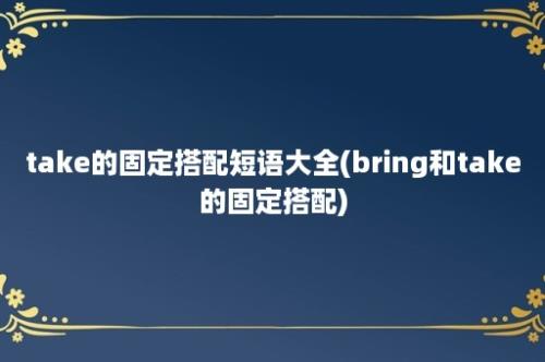 take的固定搭配短语大全(bring和take的固定搭配)