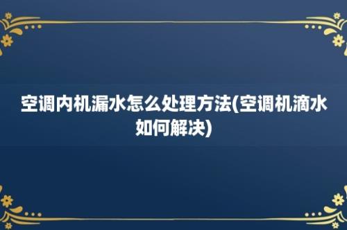 空调内机漏水怎么处理方法(空调机滴水如何解决)