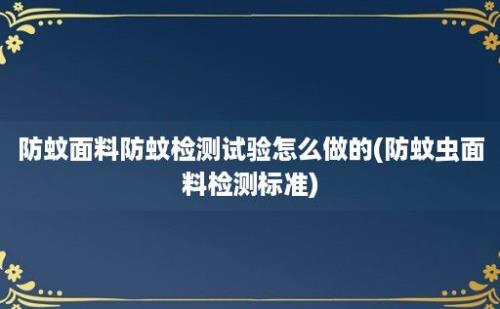 防蚊面料防蚊检测试验怎么做的(防蚊虫面料检测标准)