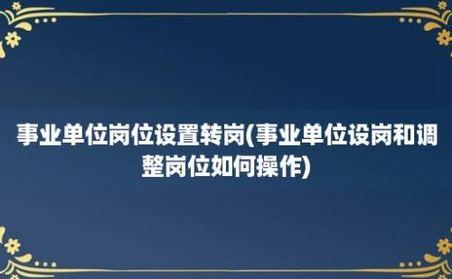 事业单位岗位设置转岗(事业单位设岗和调整岗位如何操作)