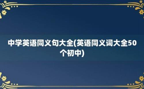 中学英语同义句大全(英语同义词大全50个初中)