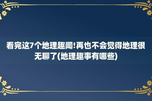 看完这7个地理趣闻!再也不会觉得地理很无聊了(地理趣事有哪些)