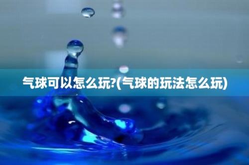 气球可以怎么玩?(气球的玩法怎么玩)