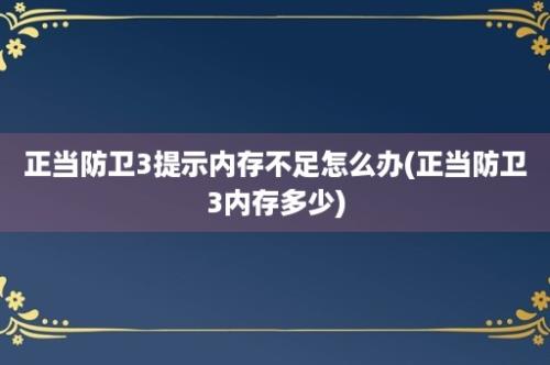 正当防卫3提示内存不足怎么办(正当防卫3内存多少)