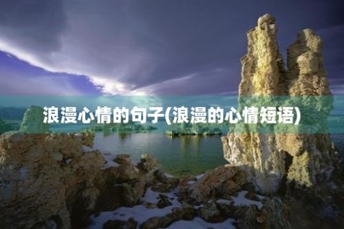 浪漫心情的句子(浪漫的心情短语)