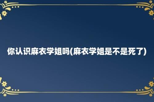 你认识麻衣学姐吗(麻衣学姐是不是死了)