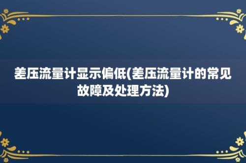 差压流量计显示偏低(差压流量计的常见故障及处理方法)