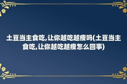 土豆当主食吃,让你越吃越瘦吗(土豆当主食吃,让你越吃越瘦怎么回事)