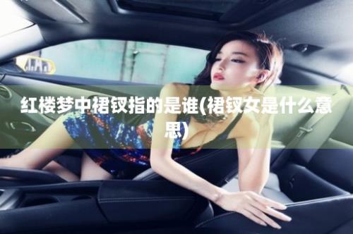 红楼梦中裙钗指的是谁(裙钗女是什么意思)