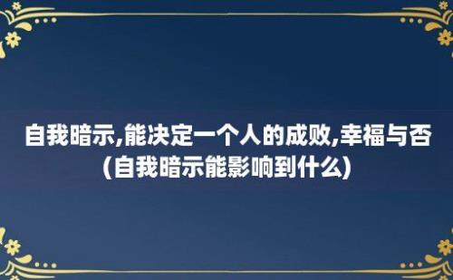 自我暗示,能决定一个人的成败,幸福与否(自我暗示能影响到什么)