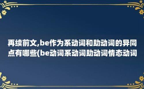 再续前文,be作为系动词和助动词的异同点有哪些(be动词系动词助动词情态动词)