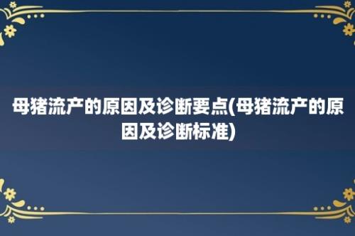 母猪流产的原因及诊断要点(母猪流产的原因及诊断标准)