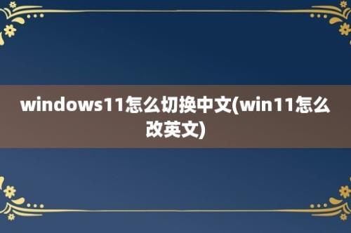 windows11怎么切换中文(win11怎么改英文)